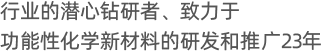 行业的领跑者、致力于功能性化学新材料的研发和推广多年